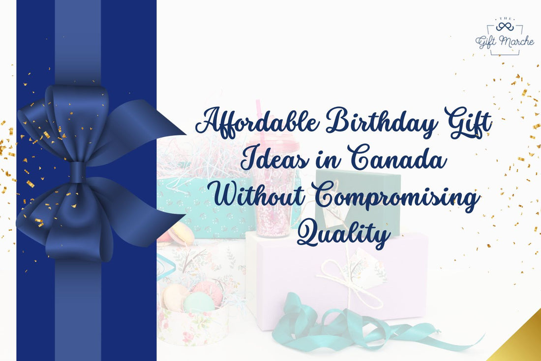 Affordable Birthday Gift Ideas in Canada Without Compromising Quality