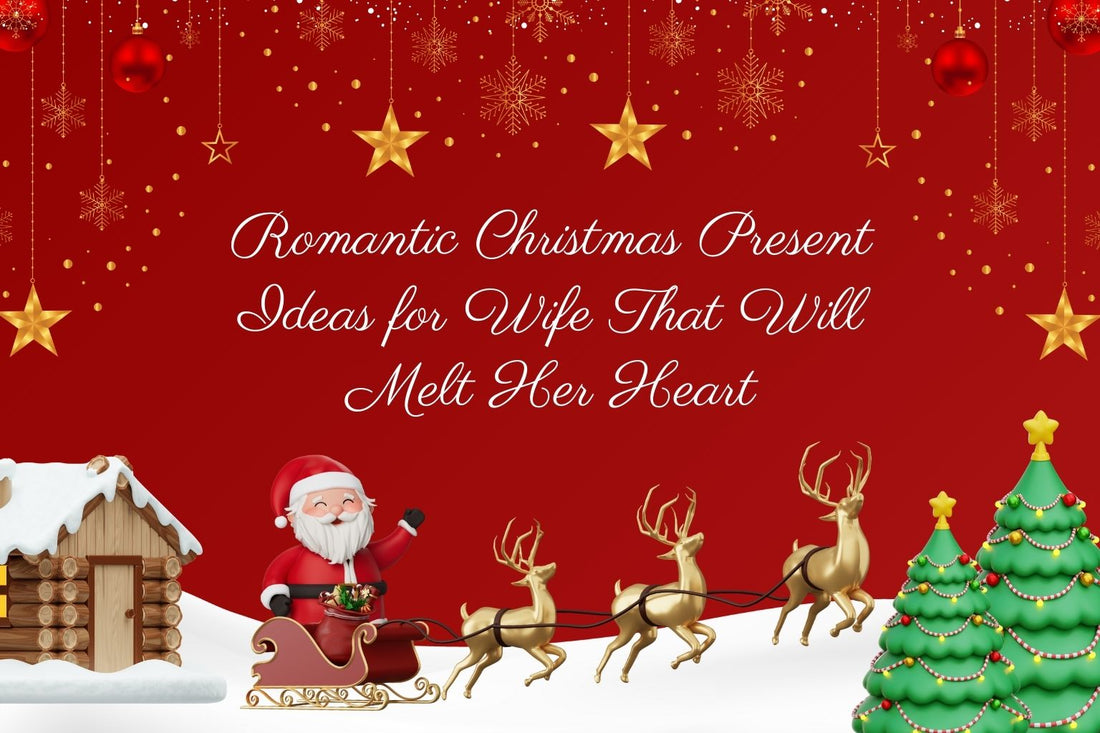 Romantic Christmas Present Ideas for Wife That Will Melt Her Heart